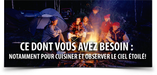 Ce dont vous avez besoin, notamment pour cuisiner et observer le ciel étoilé!